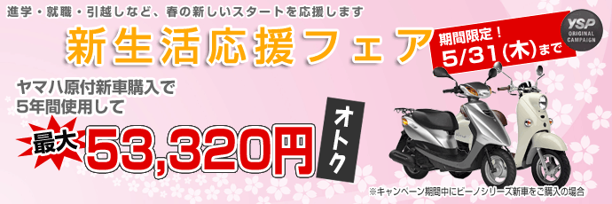 新生活応援フェア。進学・就職・引越しなど、春の新しいスタートを応援します。ヤマハ原付新車購入で5年間使用して最大53,320円オトク！5月31日まで。