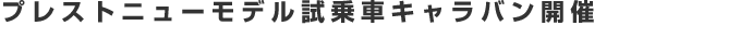 プレストニューモデル試乗車キャラバン開催