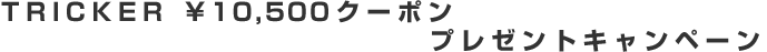 TRICKER ￥10,000クーポンプレゼントキャンペーン