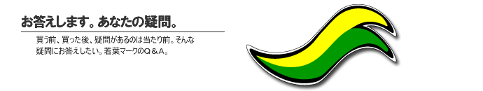お答えします。あなたの疑問。買う前、買った後、疑問があるのは当たり前。そんな疑問にお答えしたい。若葉マークのQ&A